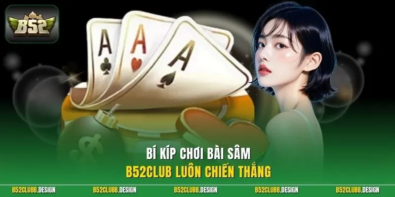 Bí kíp chơi bài sâm B52Club luôn chiến thắng