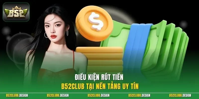 Điều kiện rút tiền B52Club tại nền tảng uy tín