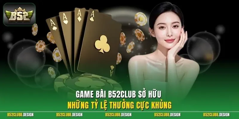 Game bài B52CLUB sở hữu những tỷ lệ thưởng cực khủng