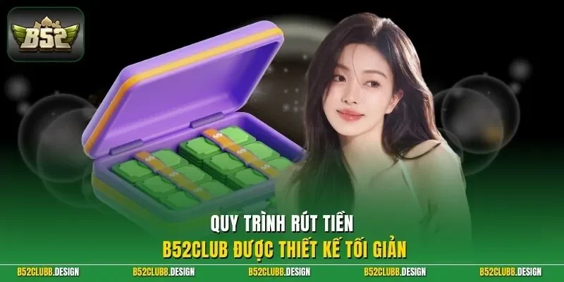 Quy trình rút tiền B52Club được thiết kế tối giản