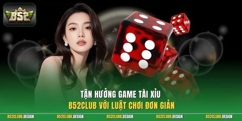 Tận hưởng game tài xỉu B52Club với luật chơi đơn giản