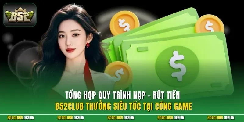 Tổng hợp quy trình nạp - rút tiền B52Club thưởng siêu tốc tại cổng game